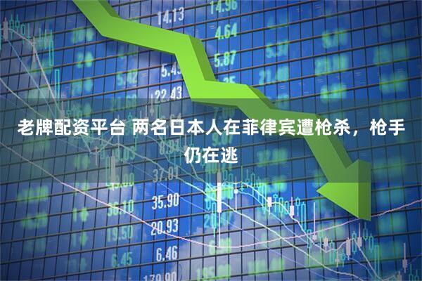 老牌配资平台 两名日本人在菲律宾遭枪杀，枪手仍在逃
