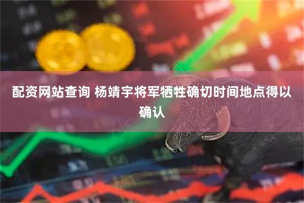 配资网站查询 杨靖宇将军牺牲确切时间地点得以确认