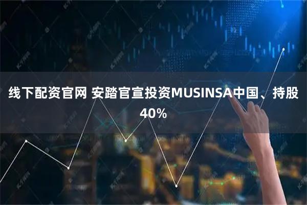 线下配资官网 安踏官宣投资MUSINSA中国、持股40%