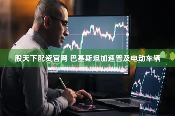 股天下配资官网 巴基斯坦加速普及电动车辆