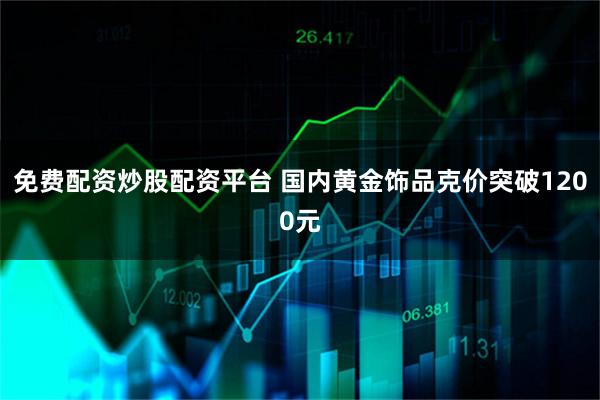 免费配资炒股配资平台 国内黄金饰品克价突破1200元