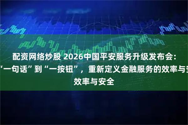 配资网络炒股 2026中国平安服务升级发布会： 从“一句话”到“一按钮”，重新定义金融服务的效率与安全