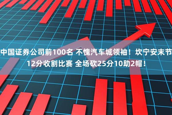 中国证券公司前100名 不愧汽车城领袖！坎宁安末节12分收割比赛 全场砍25分10助2帽！